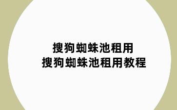 搜狗蜘蛛池租用 搜狗蜘蛛池租用教程